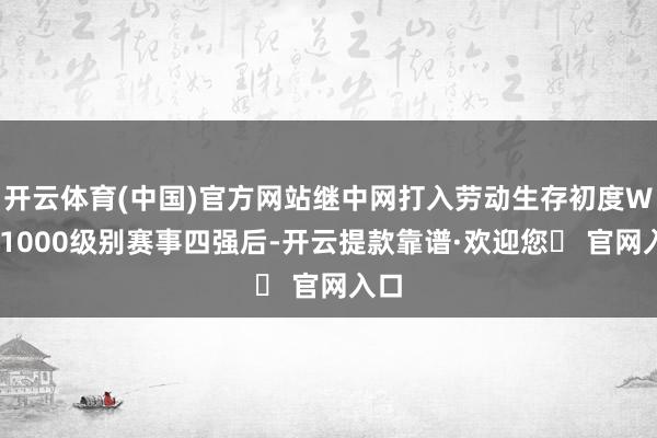 开云体育(中国)官方网站继中网打入劳动生存初度WTA1000级别赛事四强后-开云提款靠谱·欢迎您✅ 官网入口