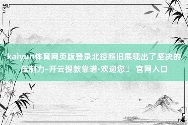 kaiyun体育网页版登录北控照旧展现出了坚决的压制力-开云提款靠谱·欢迎您✅ 官网入口