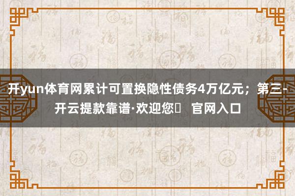 开yun体育网累计可置换隐性债务4万亿元；第三-开云提款靠谱·欢迎您✅ 官网入口