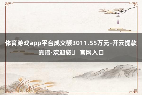 体育游戏app平台成交额3011.55万元-开云提款靠谱·欢迎您✅ 官网入口