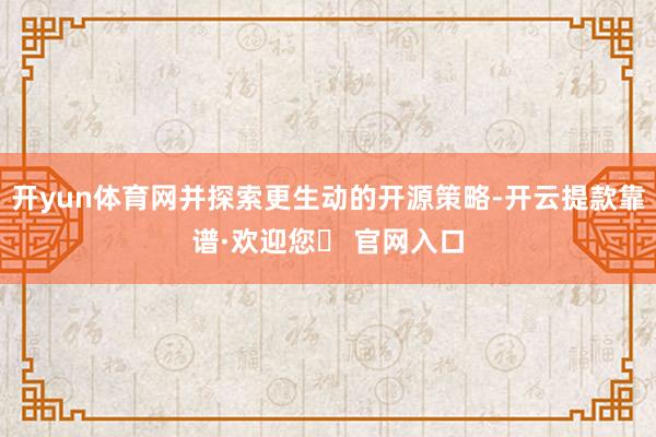 开yun体育网并探索更生动的开源策略-开云提款靠谱·欢迎您✅ 官网入口