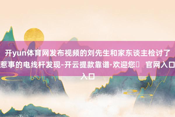 开yun体育网发布视频的刘先生和家东谈主检讨了惹事的电线杆发现-开云提款靠谱·欢迎您✅ 官网入口