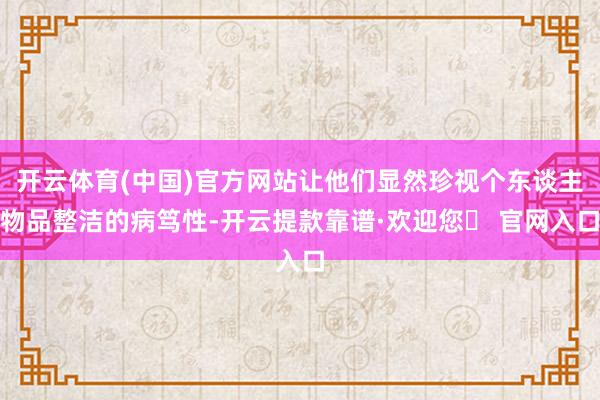 开云体育(中国)官方网站让他们显然珍视个东谈主物品整洁的病笃性-开云提款靠谱·欢迎您✅ 官网入口